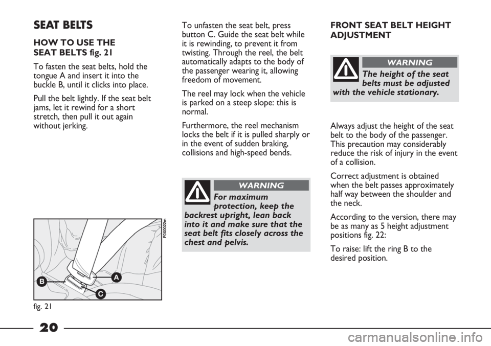FIAT STRADA 2011 Owner handbook (in English) 20
FRONT SEAT BELT HEIGHT
ADJUSTMENT
Always adjust the height of the seat
belt to the body of the passenger.
This precaution may considerably
reduce the risk of injury in the event
of a collision.
Co FIAT STRADA 2011 Owner handbook (in English) 20
FRONT SEAT BELT HEIGHT
ADJUSTMENT
Always adjust the height of the seat
belt to the body of the passenger.
This precaution may considerably
reduce the risk of injury in the event
of a collision.
Co
