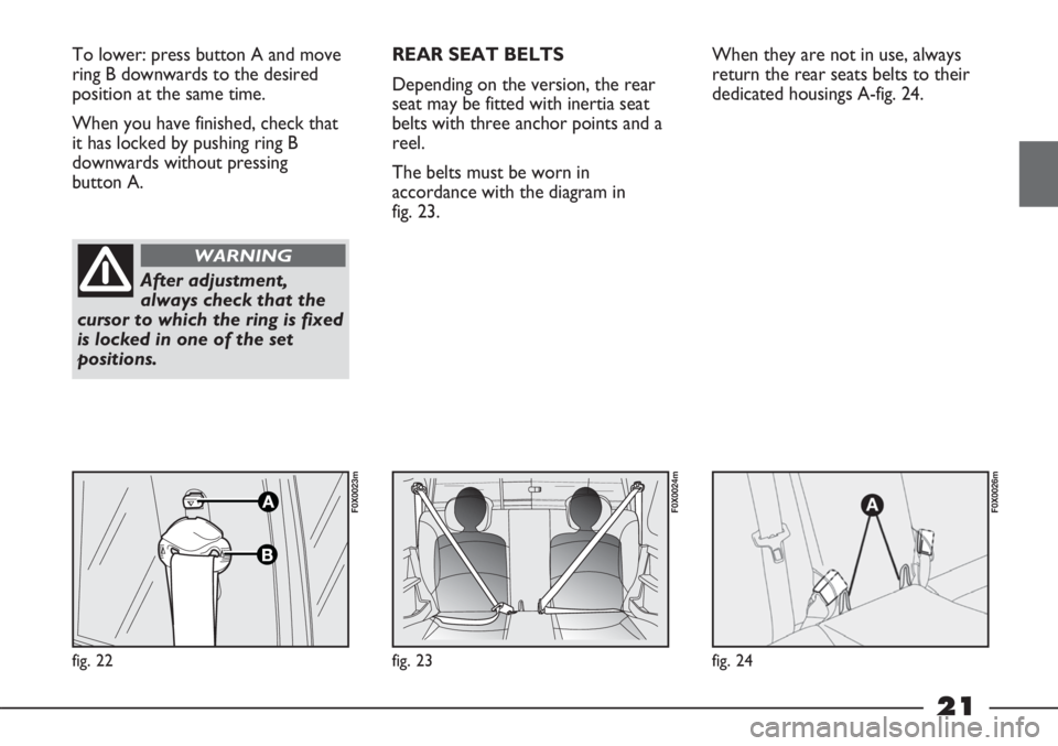 FIAT STRADA 2011 Owner handbook (in English) 21
To lower: press button A and move
ring B downwards to the desired
position at the same time.
When you have finished, check that
it has locked by pushing ring B
downwards without pressing
button A. FIAT STRADA 2011 Owner handbook (in English) 21
To lower: press button A and move
ring B downwards to the desired
position at the same time.
When you have finished, check that
it has locked by pushing ring B
downwards without pressing
button A.