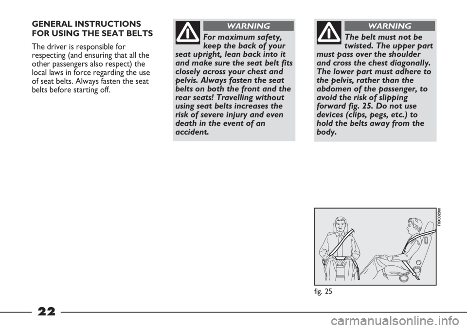 FIAT STRADA 2011 Owner handbook (in English) 22
GENERAL INSTRUCTIONS
FOR USING THE SEAT BELTS
The driver is responsible for
respecting (and ensuring that all the
other passengers also respect) the
local laws in force regarding the use
of seat be FIAT STRADA 2011 Owner handbook (in English) 22
GENERAL INSTRUCTIONS
FOR USING THE SEAT BELTS
The driver is responsible for
respecting (and ensuring that all the
other passengers also respect) the
local laws in force regarding the use
of seat be