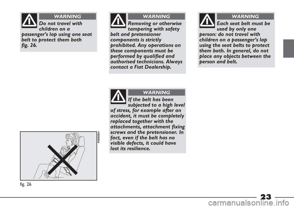 FIAT STRADA 2011 Owner handbook (in English) 23
fig. 26
F0X0030m
Do not travel with
children on a
passenger’s lap using one seat
belt to protect them both
fig. 26.
WARNING
Removing or otherwise
tampering with safety
belt and pretensioner
comp FIAT STRADA 2011 Owner handbook (in English) 23
fig. 26
F0X0030m
Do not travel with
children on a
passenger’s lap using one seat
belt to protect them both
fig. 26.
WARNING
Removing or otherwise
tampering with safety
belt and pretensioner
comp