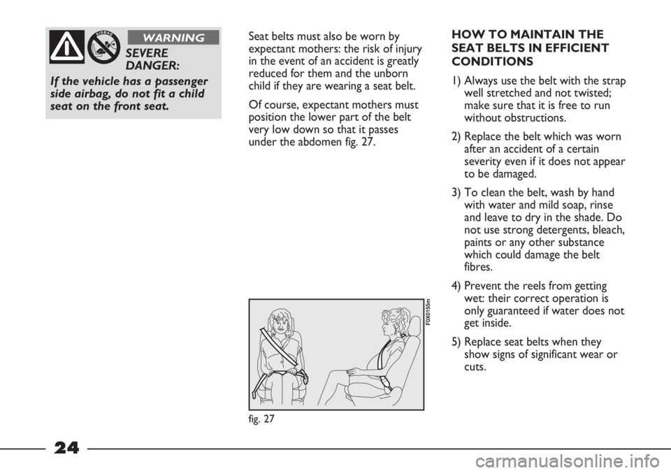 FIAT STRADA 2011 Owner handbook (in English) 24
Seat belts must also be worn by
expectant mothers: the risk of injury
in the event of an accident is greatly
reduced for them and the unborn
child if they are wearing a seat belt.
Of course, expect FIAT STRADA 2011 Owner handbook (in English) 24
Seat belts must also be worn by
expectant mothers: the risk of injury
in the event of an accident is greatly
reduced for them and the unborn
child if they are wearing a seat belt.
Of course, expect
