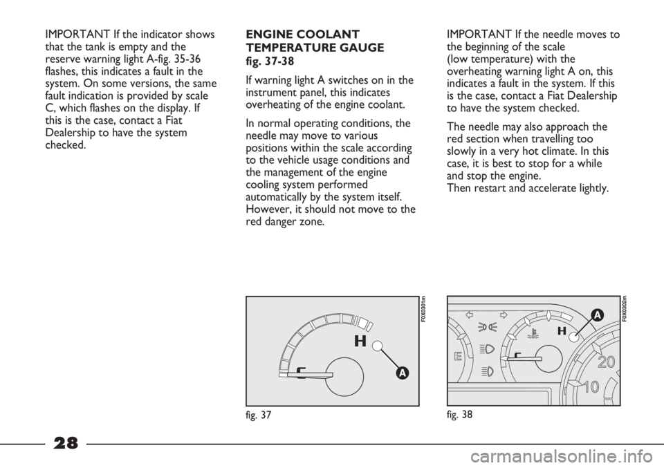 FIAT STRADA 2011 Owner handbook (in English) 28
IMPORTANT If the needle moves to
the beginning of the scale
(low temperature) with the
overheating warning light A on, this
indicates a fault in the system. If this
is the case, contact a Fiat Dea FIAT STRADA 2011 Owner handbook (in English) 28
IMPORTANT If the needle moves to
the beginning of the scale
(low temperature) with the
overheating warning light A on, this
indicates a fault in the system. If this
is the case, contact a Fiat Dea