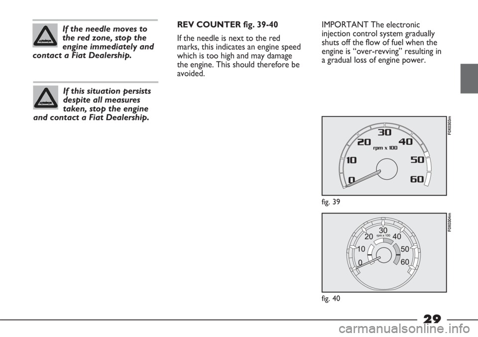 FIAT STRADA 2011 Owner handbook (in English) 29
IMPORTANT The electronic
injection control system gradually
shuts off the flow of fuel when the
engine is “over-revving” resulting in
a gradual loss of engine power.
fig. 39
F0X0303m
fig. 40
F0 FIAT STRADA 2011 Owner handbook (in English) 29
IMPORTANT The electronic
injection control system gradually
shuts off the flow of fuel when the
engine is “over-revving” resulting in
a gradual loss of engine power.
fig. 39
F0X0303m
fig. 40
F0