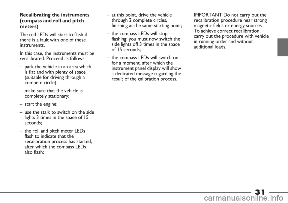 FIAT STRADA 2011 Owner handbook (in English) 31
Recalibrating the instruments
(compass and roll and pitch
meters)
The red LEDs will start to flash if
there is a fault with one of these
instruments.
In this case, the instruments must be
recalibr FIAT STRADA 2011 Owner handbook (in English) 31
Recalibrating the instruments
(compass and roll and pitch
meters)
The red LEDs will start to flash if
there is a fault with one of these
instruments.
In this case, the instruments must be
recalibr