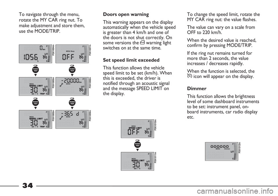 FIAT STRADA 2011 Owner handbook (in English) 34
To change the speed limit, rotate the
MY CAR ring nut: the value flashes.
The value can vary on a scale from
OFF to 220 km/h.
When the desired value is reached,
confirm by pressing MODE/TRIP.
If th FIAT STRADA 2011 Owner handbook (in English) 34
To change the speed limit, rotate the
MY CAR ring nut: the value flashes.
The value can vary on a scale from
OFF to 220 km/h.
When the desired value is reached,
confirm by pressing MODE/TRIP.
If th