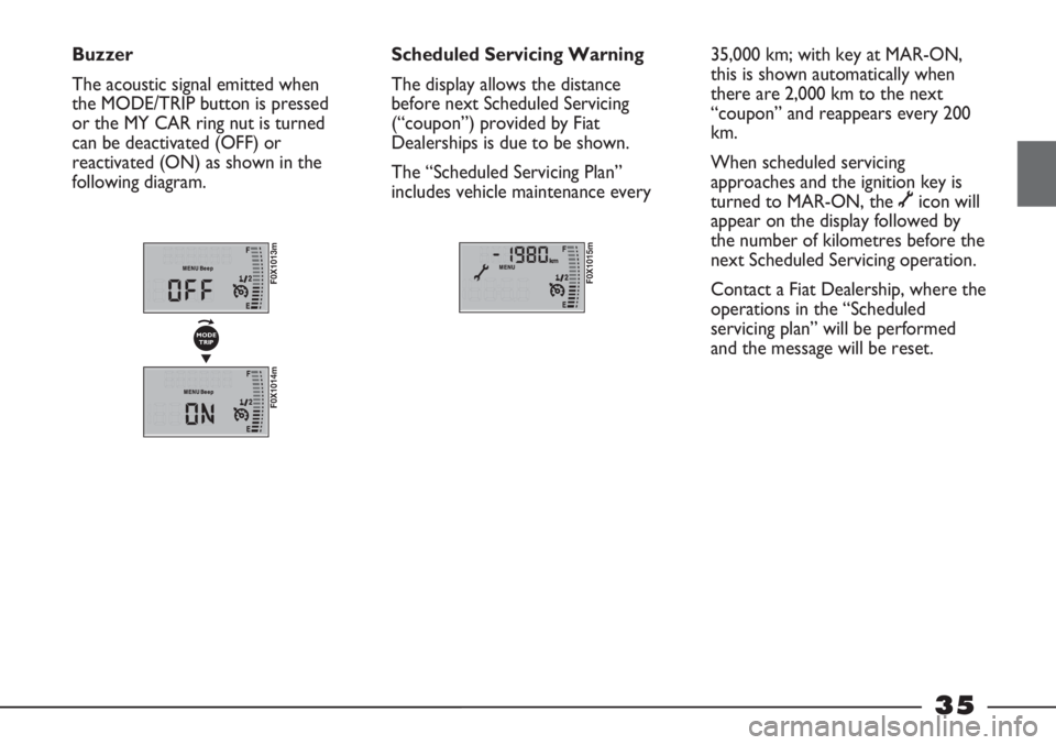 FIAT STRADA 2011 Owner handbook (in English) 35
Buzzer
The acoustic signal emitted when
the MODE/TRIP button is pressed
or the MY CAR ring nut is turned
can be deactivated (OFF) or
reactivated (ON) as shown in the
following diagram.Scheduled Ser FIAT STRADA 2011 Owner handbook (in English) 35
Buzzer
The acoustic signal emitted when
the MODE/TRIP button is pressed
or the MY CAR ring nut is turned
can be deactivated (OFF) or
reactivated (ON) as shown in the
following diagram.Scheduled Ser