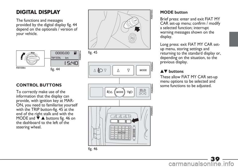 FIAT STRADA 2011 Owner handbook (in English) 39
DIGITAL DISPLAY
The functions and messages
provided by the digital display fig. 44
depend on the optionals / version of
your vehicle.
fig. 45
F0X0154m
CONTROL BUTTONS
To correctly make use of the FIAT STRADA 2011 Owner handbook (in English) 39
DIGITAL DISPLAY
The functions and messages
provided by the digital display fig. 44
depend on the optionals / version of
your vehicle.
fig. 45
F0X0154m
CONTROL BUTTONS
To correctly make use of the
