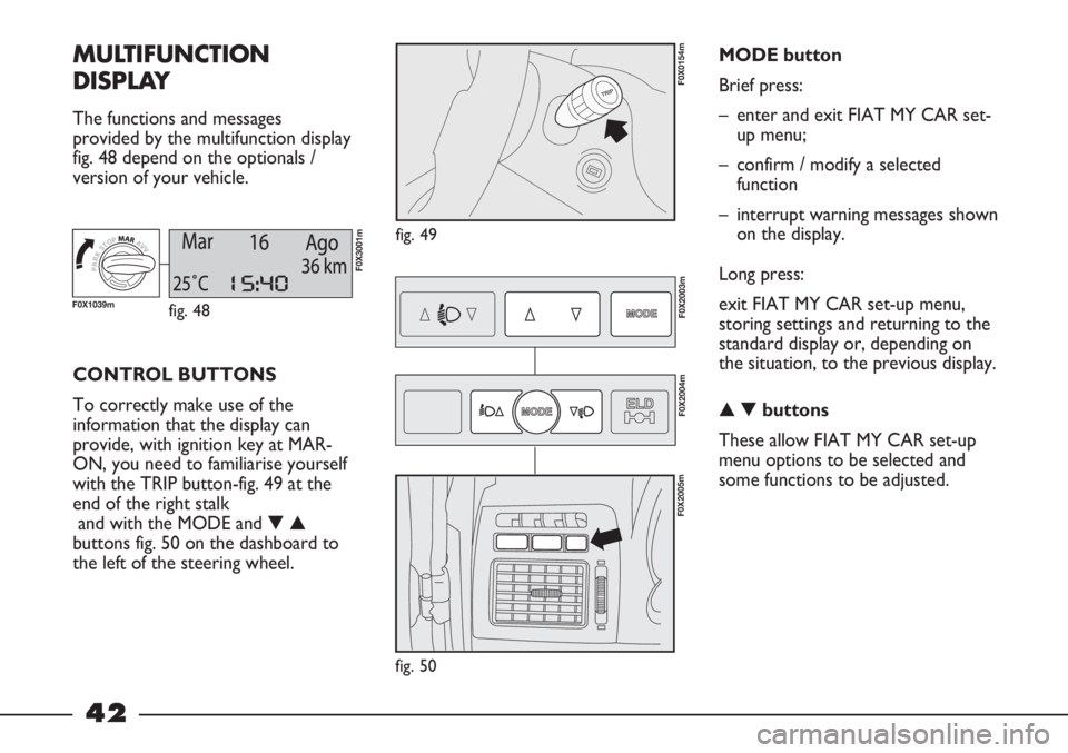 FIAT STRADA 2011 Owner handbook (in English) 42
MULTIFUNCTION
DISPLAY
The functions and messages
provided by the multifunction display
fig. 48 depend on the optionals /
version of your vehicle.
fig. 49
F0X0154m
CONTROL BUTTONS
To correctly make FIAT STRADA 2011 Owner handbook (in English) 42
MULTIFUNCTION
DISPLAY
The functions and messages
provided by the multifunction display
fig. 48 depend on the optionals /
version of your vehicle.
fig. 49
F0X0154m
CONTROL BUTTONS
To correctly make