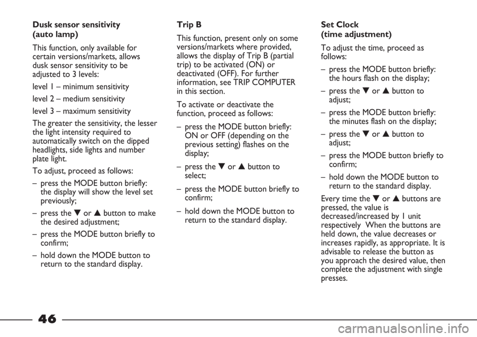 FIAT STRADA 2011 Owner handbook (in English) 46
Dusk sensor sensitivity
(auto lamp)
This function, only available for
certain versions/markets, allows
dusk sensor sensitivity to be
adjusted to 3 levels:
level 1 – minimum sensitivity
level 2 FIAT STRADA 2011 Owner handbook (in English) 46
Dusk sensor sensitivity
(auto lamp)
This function, only available for
certain versions/markets, allows
dusk sensor sensitivity to be
adjusted to 3 levels:
level 1 – minimum sensitivity
level 2