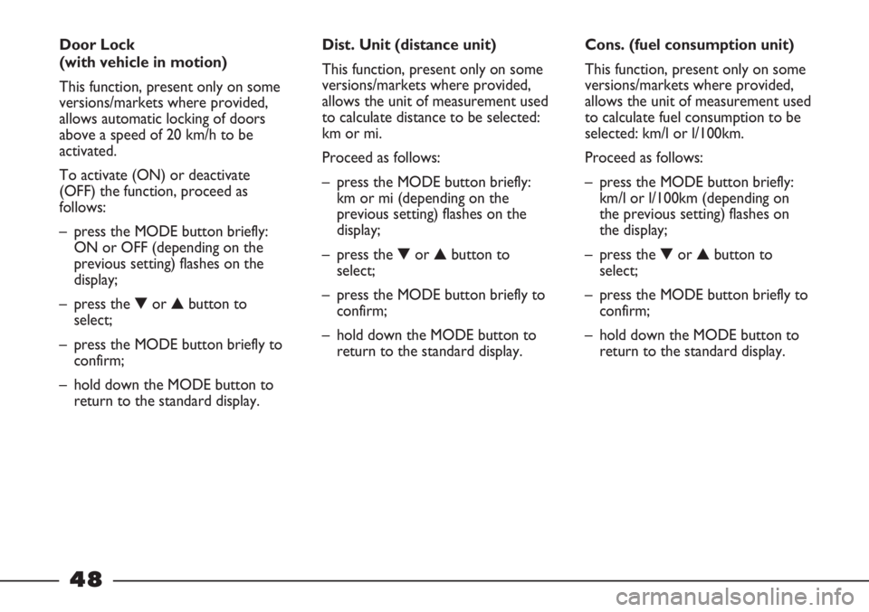 FIAT STRADA 2011 Owner handbook (in English) 48
Cons. (fuel consumption unit)
This function, present only on some
versions/markets where provided,
allows the unit of measurement used
to calculate fuel consumption to be
selected: km/l or l/100km. FIAT STRADA 2011 Owner handbook (in English) 48
Cons. (fuel consumption unit)
This function, present only on some
versions/markets where provided,
allows the unit of measurement used
to calculate fuel consumption to be
selected: km/l or l/100km.