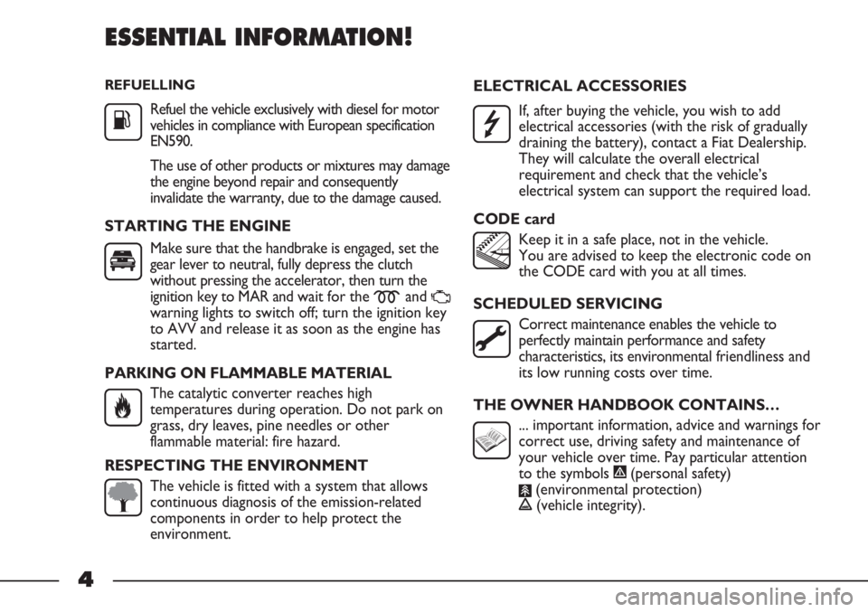 FIAT STRADA 2011 Owner handbook (in English) REFUELLING
Refuel the vehicle exclusively with diesel for motor
vehicles in compliance with European specification
EN590.
The use of other products or mixtures may damage
the engine beyond repair and FIAT STRADA 2011 Owner handbook (in English) REFUELLING
Refuel the vehicle exclusively with diesel for motor
vehicles in compliance with European specification
EN590.
The use of other products or mixtures may damage
the engine beyond repair and