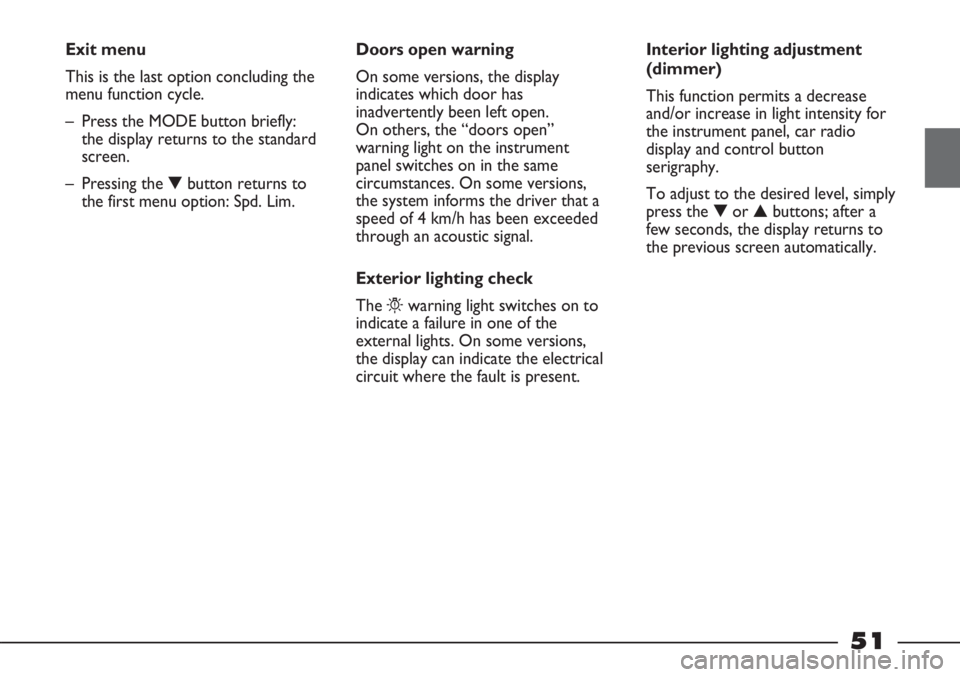 FIAT STRADA 2011 Owner handbook (in English) 51
Exit menu
This is the last option concluding the
menu function cycle.
– Press the MODE button briefly:
the display returns to the standard
screen.
– Pressing the ▼button returns to
the first FIAT STRADA 2011 Owner handbook (in English) 51
Exit menu
This is the last option concluding the
menu function cycle.
– Press the MODE button briefly:
the display returns to the standard
screen.
– Pressing the ▼button returns to
the first