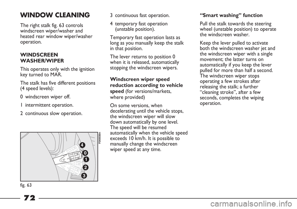 FIAT STRADA 2011 Owner handbook (in English) WINDOW CLEANING
The right stalk fig. 63 controls
windscreen wiper/washer and
heated rear window wiper/washer
operation.
WINDSCREEN
WASHER/WIPER
This operates only with the ignition
key turned to MAR.
FIAT STRADA 2011 Owner handbook (in English) WINDOW CLEANING
The right stalk fig. 63 controls
windscreen wiper/washer and
heated rear window wiper/washer
operation.
WINDSCREEN
WASHER/WIPER
This operates only with the ignition
key turned to MAR.