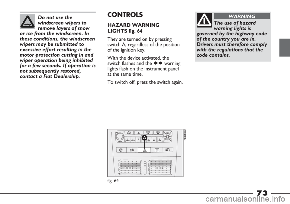 FIAT STRADA 2011 Owner handbook (in English) Do not use the
windscreen wipers to
remove layers of snow
or ice from the windscreen. In
these conditions, the windscreen
wipers may be submitted to
excessive effort resulting in the
motor protection FIAT STRADA 2011 Owner handbook (in English) Do not use the
windscreen wipers to
remove layers of snow
or ice from the windscreen. In
these conditions, the windscreen
wipers may be submitted to
excessive effort resulting in the
motor protection