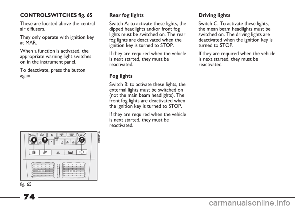 FIAT STRADA 2011 Owner handbook (in English) CONTROLSWITCHES fig. 65
These are located above the central
air diffusers.
They only operate with ignition key
at MAR.
When a function is activated, the
appropriate warning light switches
on in the i FIAT STRADA 2011 Owner handbook (in English) CONTROLSWITCHES fig. 65
These are located above the central
air diffusers.
They only operate with ignition key
at MAR.
When a function is activated, the
appropriate warning light switches
on in the i