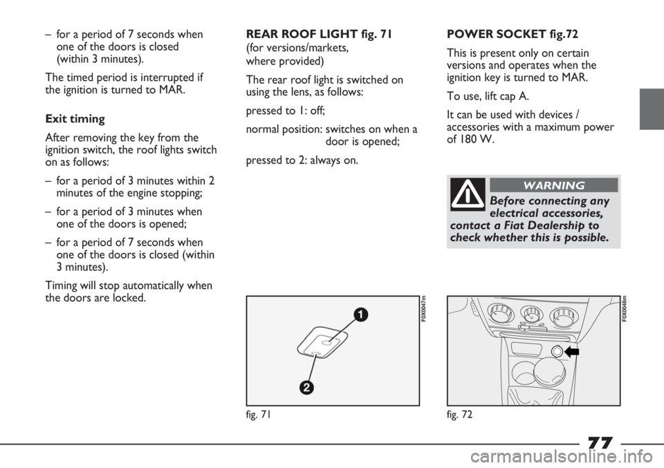 FIAT STRADA 2011 Owner handbook (in English) fig. 71
F0X0047m
fig. 72
F0X0048m
– for a period of 7 seconds when
one of the doors is closed
(within 3 minutes).
The timed period is interrupted if
the ignition is turned to MAR.
Exit timing
Aft FIAT STRADA 2011 Owner handbook (in English) fig. 71
F0X0047m
fig. 72
F0X0048m
– for a period of 7 seconds when
one of the doors is closed
(within 3 minutes).
The timed period is interrupted if
the ignition is turned to MAR.
Exit timing
Aft