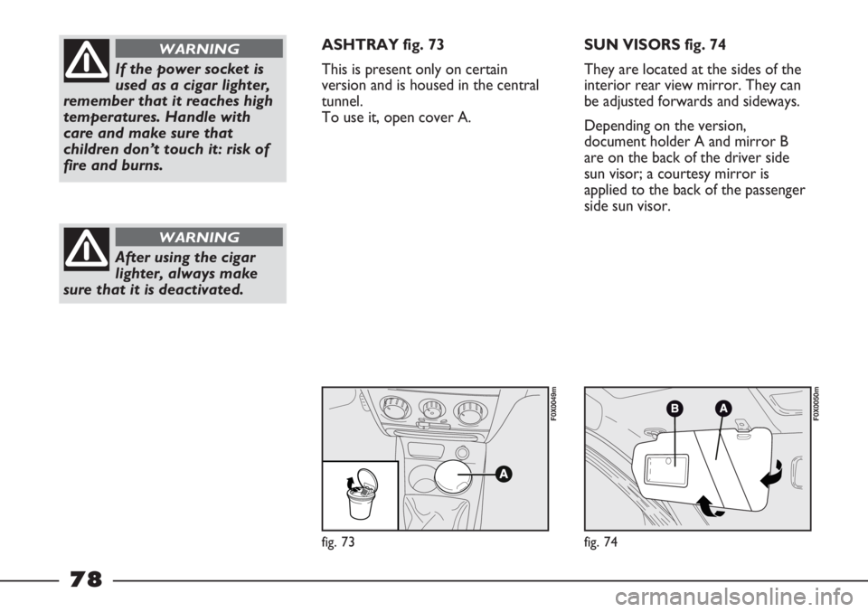 FIAT STRADA 2011 Owner handbook (in English) fig. 73
F0X0049m
fig. 74
F0X0050m
If the power socket is
used as a cigar lighter,
remember that it reaches high
temperatures. Handle with
care and make sure that
children don’t touch it: risk of
fir FIAT STRADA 2011 Owner handbook (in English) fig. 73
F0X0049m
fig. 74
F0X0050m
If the power socket is
used as a cigar lighter,
remember that it reaches high
temperatures. Handle with
care and make sure that
children don’t touch it: risk of
fir