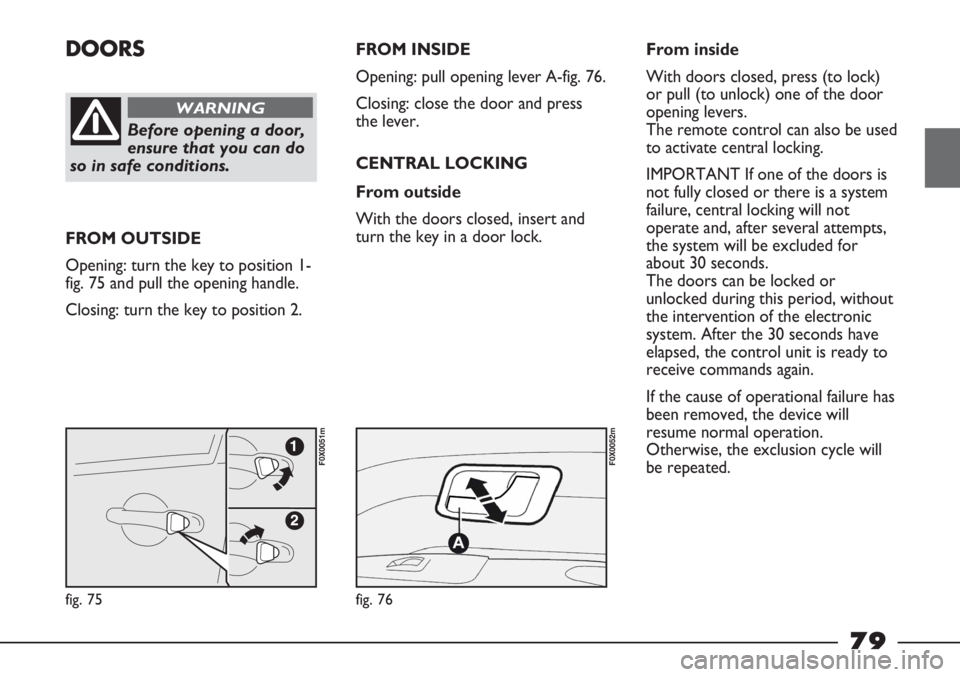 FIAT STRADA 2011 Owner handbook (in English) DOORS
Before opening a door,
ensure that you can do
so in safe conditions.
WARNING
FROM OUTSIDE
Opening: turn the key to position 1-
fig. 75 and pull the opening handle.
Closing: turn the key to posit FIAT STRADA 2011 Owner handbook (in English) DOORS
Before opening a door,
ensure that you can do
so in safe conditions.
WARNING
FROM OUTSIDE
Opening: turn the key to position 1-
fig. 75 and pull the opening handle.
Closing: turn the key to posit
