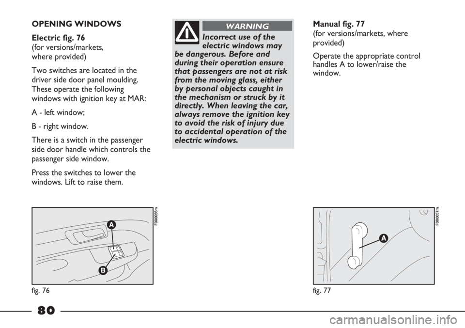 FIAT STRADA 2011 Owner handbook (in English) fig. 76
F0X0056m
fig. 77
F0X0057m
OPENING WINDOWS
Electric fig. 76
(for versions/markets,
where provided)
Two switches are located in the
driver side door panel moulding.
These operate the follow FIAT STRADA 2011 Owner handbook (in English) fig. 76
F0X0056m
fig. 77
F0X0057m
OPENING WINDOWS
Electric fig. 76
(for versions/markets,
where provided)
Two switches are located in the
driver side door panel moulding.
These operate the follow