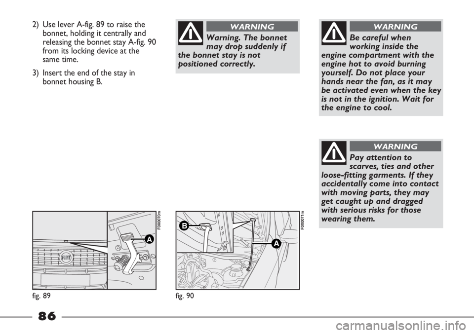 FIAT STRADA 2011 Owner handbook (in English) 2) Use lever A-fig. 89 to raise the
bonnet, holding it centrally and
releasing the bonnet stay A-fig. 90
from its locking device at the
same time.
3) Insert the end of the stay in
bonnet housing B.
Wa FIAT STRADA 2011 Owner handbook (in English) 2) Use lever A-fig. 89 to raise the
bonnet, holding it centrally and
releasing the bonnet stay A-fig. 90
from its locking device at the
same time.
3) Insert the end of the stay in
bonnet housing B.
Wa