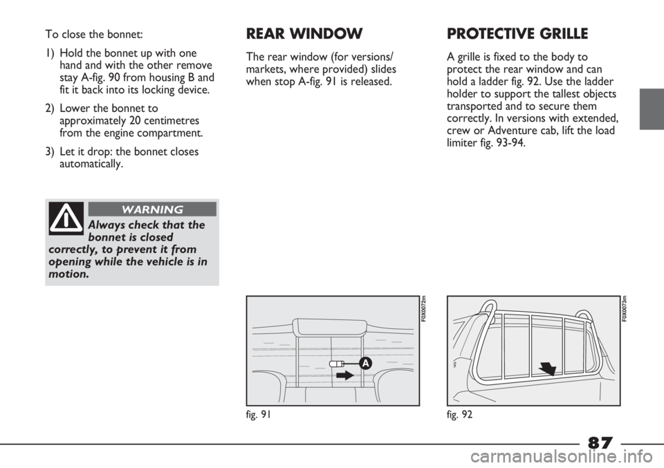 FIAT STRADA 2011 Owner handbook (in English) fig. 91
To close the bonnet:
1) Hold the bonnet up with one
hand and with the other remove
stay A-fig. 90 from housing B and
fit it back into its locking device.
2) Lower the bonnet to
approximately 2 FIAT STRADA 2011 Owner handbook (in English) fig. 91
To close the bonnet:
1) Hold the bonnet up with one
hand and with the other remove
stay A-fig. 90 from housing B and
fit it back into its locking device.
2) Lower the bonnet to
approximately 2