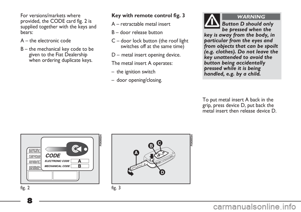 FIAT STRADA 2011  Owner handbook (in English) 8
For versions/markets where
provided, the CODE card fig. 2 is
supplied together with the keys and
bears:
A – the electronic code 
B – the mechanical key code to be
given to the Fiat Dealership
wh