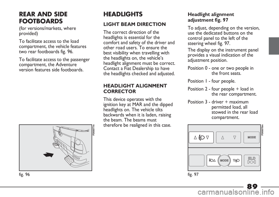 FIAT STRADA 2011 Owner handbook (in English) REAR AND SIDE
FOOTBOARDS
(for versions/markets, where
provided)
To facilitate access to the load
compartment, the vehicle features
two rear footboards fig. 96.
To facilitate access to the passenger
FIAT STRADA 2011 Owner handbook (in English) REAR AND SIDE
FOOTBOARDS
(for versions/markets, where
provided)
To facilitate access to the load
compartment, the vehicle features
two rear footboards fig. 96.
To facilitate access to the passenger