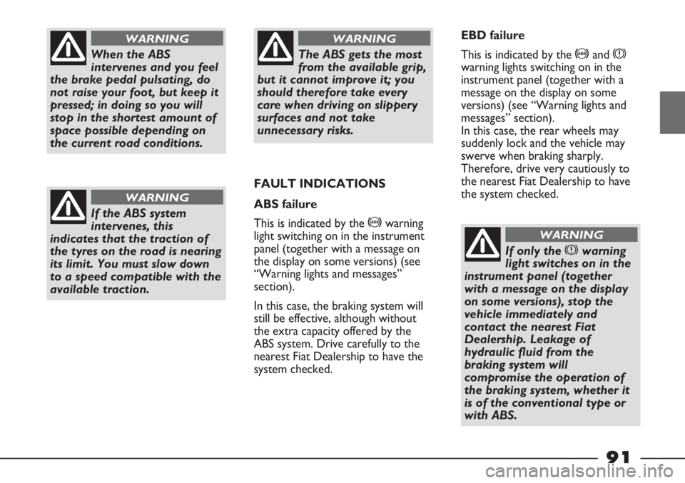 FIAT STRADA 2011 Owner handbook (in English) When the ABS
intervenes and you feel
the brake pedal pulsating, do
not raise your foot, but keep it
pressed; in doing so you will
stop in the shortest amount of
space possible depending on
the current FIAT STRADA 2011 Owner handbook (in English) When the ABS
intervenes and you feel
the brake pedal pulsating, do
not raise your foot, but keep it
pressed; in doing so you will
stop in the shortest amount of
space possible depending on
the current
