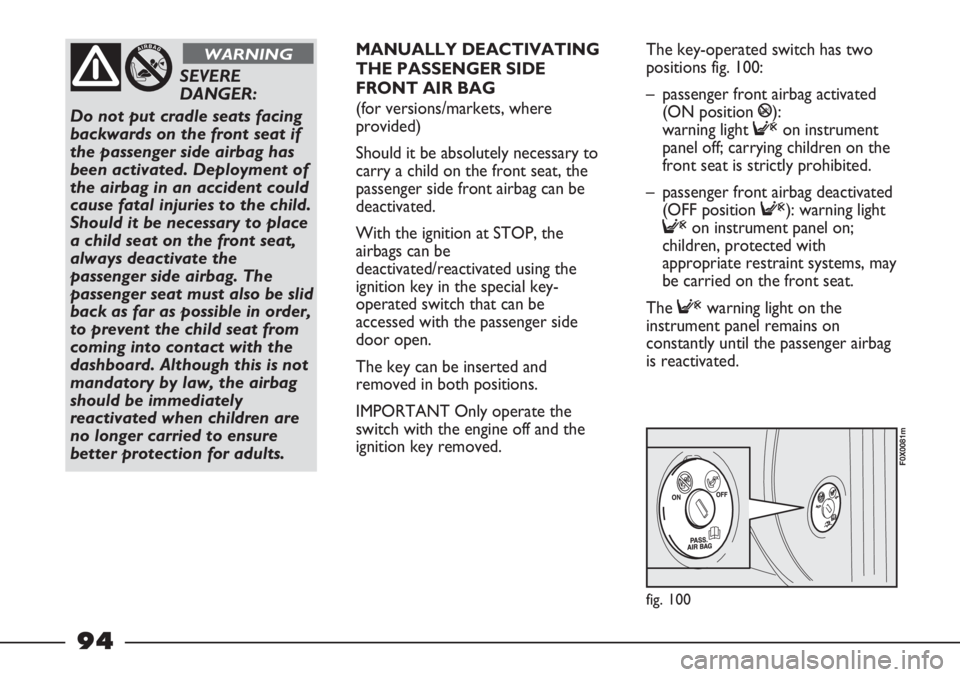 FIAT STRADA 2011 Owner handbook (in English) fig. 100
F0X0081m
SEVERE
DANGER:
Do not put cradle seats facing
backwards on the front seat if
the passenger side airbag has
been activated. Deployment of
the airbag in an accident could
cause fatal FIAT STRADA 2011 Owner handbook (in English) fig. 100
F0X0081m
SEVERE
DANGER:
Do not put cradle seats facing
backwards on the front seat if
the passenger side airbag has
been activated. Deployment of
the airbag in an accident could
cause fatal