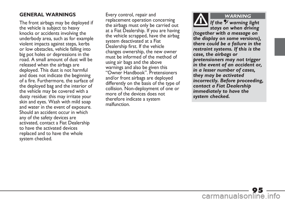 FIAT STRADA 2011 Owner handbook (in English) GENERAL WARNINGS
The front airbags may be deployed if
the vehicle is subject to heavy
knocks or accidents involving the
underbody area, such as for example
violent impacts against steps, kerbs
or low FIAT STRADA 2011 Owner handbook (in English) GENERAL WARNINGS
The front airbags may be deployed if
the vehicle is subject to heavy
knocks or accidents involving the
underbody area, such as for example
violent impacts against steps, kerbs
or low