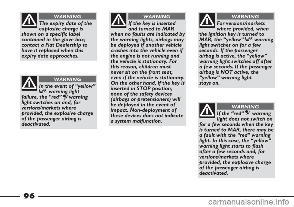 FIAT STRADA 2011 Owner handbook (in English) 96
If the key is inserted
and turned to MAR
when no faults are indicated by
the warning lights, airbags may
be deployed if another vehicle
crashes into the vehicle even if
the engine is not running an FIAT STRADA 2011 Owner handbook (in English) 96
If the key is inserted
and turned to MAR
when no faults are indicated by
the warning lights, airbags may
be deployed if another vehicle
crashes into the vehicle even if
the engine is not running an
