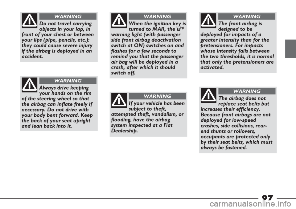 FIAT STRADA 2011 Owner handbook (in English) 97
Do not travel carrying
objects in your lap, in
front of your chest or between
your lips (pipe, pencils, etc.):
they could cause severe injury
if the airbag is deployed in an
accident.
WARNING
Alway FIAT STRADA 2011 Owner handbook (in English) 97
Do not travel carrying
objects in your lap, in
front of your chest or between
your lips (pipe, pencils, etc.):
they could cause severe injury
if the airbag is deployed in an
accident.
WARNING
Alway