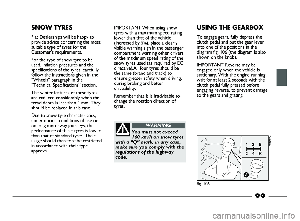 FIAT STRADA 2012  Owner handbook (in English) 99
SNOW TYRES
Fiat Dealerships will be happy to
provide advice concerning the most
suitable type of tyres for the
Customer’s requirements.
For the type of snow tyre to be
used, inflation pressures a