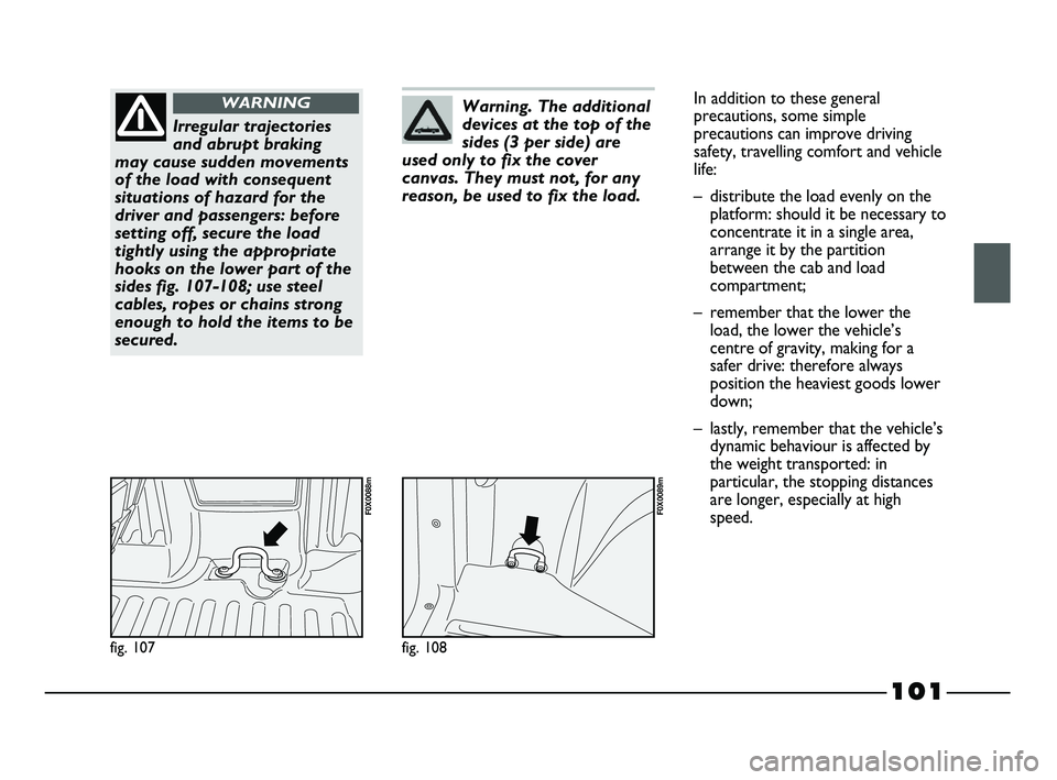 FIAT STRADA 2012 Owner handbook (in English) 101
fig. 107
F0X0088m
Irregular trajectories
and abrupt braking
may cause sudden movements
of the load with consequent
situations of hazard for the
driver and passengers: before
setting off, secure th FIAT STRADA 2012 Owner handbook (in English) 101
fig. 107
F0X0088m
Irregular trajectories
and abrupt braking
may cause sudden movements
of the load with consequent
situations of hazard for the
driver and passengers: before
setting off, secure th