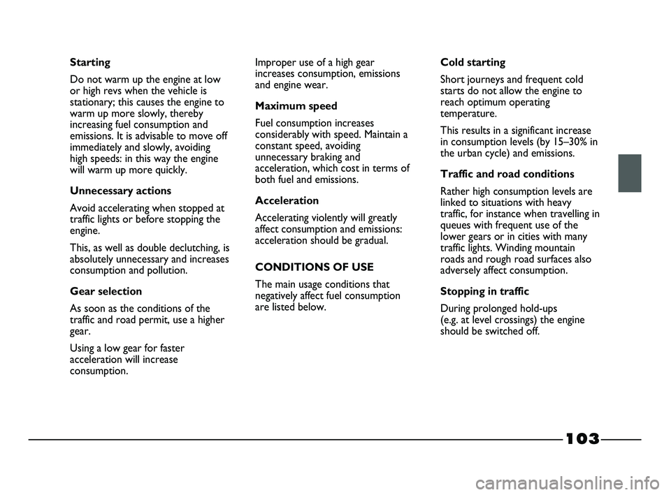 FIAT STRADA 2014 Owner handbook (in English) 103
Starting
Do not warm up the engine at low
or high revs when the vehicle is
stationary; this causes the engine to
warm up more slowly, thereby
increasing fuel consumption and
emissions. It is advis FIAT STRADA 2014 Owner handbook (in English) 103
Starting
Do not warm up the engine at low
or high revs when the vehicle is
stationary; this causes the engine to
warm up more slowly, thereby
increasing fuel consumption and
emissions. It is advis