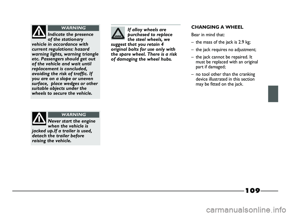 FIAT STRADA 2012 Owner handbook (in English) 109
If alloy wheels are
purchased to replace
the steel wheels, we
suggest that you retain 4
original bolts for use only with
the spare wheel. There is a risk
of damaging the wheel hubs.
Indicate the p FIAT STRADA 2012 Owner handbook (in English) 109
If alloy wheels are
purchased to replace
the steel wheels, we
suggest that you retain 4
original bolts for use only with
the spare wheel. There is a risk
of damaging the wheel hubs.
Indicate the p