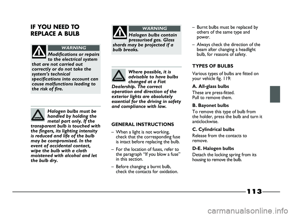 FIAT STRADA 2014  Owner handbook (in English) 113
Modifications or repairs
to the electrical system
that are not carried out
correctly or do not take the
system’s technical
specifications into account can
cause malfunctions leading to
the risk 