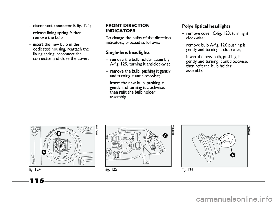 FIAT STRADA 2015 Owner handbook (in English) 116
– disconnect connector B-fig. 124;
– release fixing spring A then
remove the bulb;
– insert the new bulb in the
dedicated housing, reattach the
fixing spring, reconnect the
connector and clo FIAT STRADA 2015 Owner handbook (in English) 116
– disconnect connector B-fig. 124;
– release fixing spring A then
remove the bulb;
– insert the new bulb in the
dedicated housing, reattach the
fixing spring, reconnect the
connector and clo