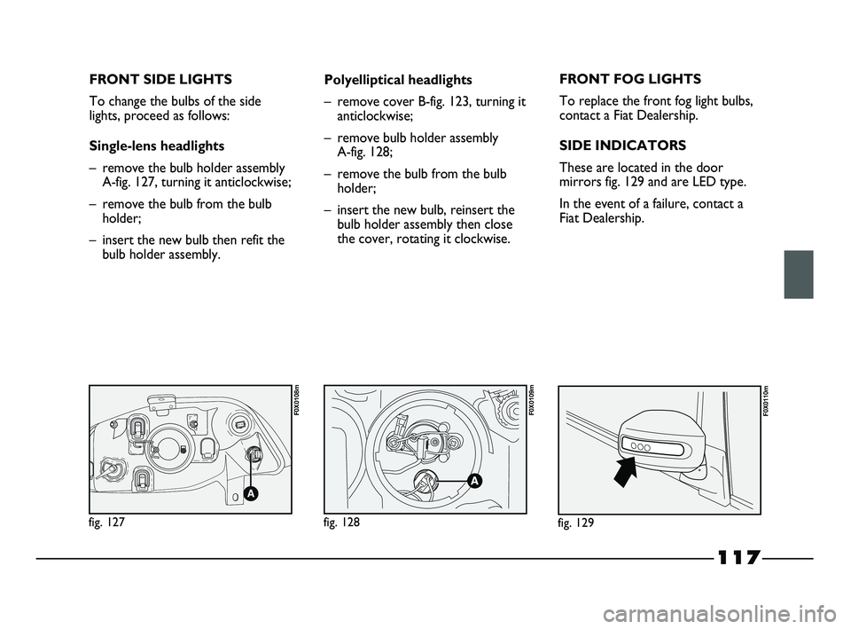 FIAT STRADA 2015 Owner handbook (in English) 117
FRONT SIDE LIGHTS
To change the bulbs of the side
lights, proceed as follows:
Single-lens headlights
– remove the bulb holder assembly
A-fig. 127, turning it anticlockwise;
– remove the bulb f FIAT STRADA 2015 Owner handbook (in English) 117
FRONT SIDE LIGHTS
To change the bulbs of the side
lights, proceed as follows:
Single-lens headlights
– remove the bulb holder assembly
A-fig. 127, turning it anticlockwise;
– remove the bulb f