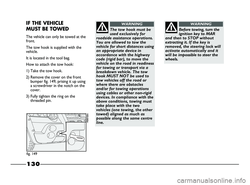 FIAT STRADA 2012 Owner handbook (in English) 130
Before towing, turn the
ignition key to MAR
and then to STOP without
extracting it. If the key is
removed, the steering lock will
activate automatically and it
will be impossible to steer the
whee FIAT STRADA 2012 Owner handbook (in English) 130
Before towing, turn the
ignition key to MAR
and then to STOP without
extracting it. If the key is
removed, the steering lock will
activate automatically and it
will be impossible to steer the
whee