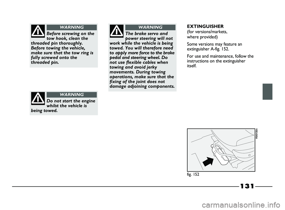 FIAT STRADA 2013  Owner handbook (in English) 131
Before screwing on the
tow hook, clean the
threaded pin thoroughly.
Before towing the vehicle,
make sure that the tow ring is
fully screwed onto the
threaded pin.
WARNING
Do not start the engine
w