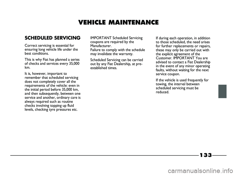 FIAT STRADA 2013  Owner handbook (in English) 133
VEHICLE MAINTENANCE
SCHEDULED SERVICING
Correct servicing is essential for
ensuring long vehicle life under the
best conditions.
This is why Fiat has planned a series
of checks and services every 