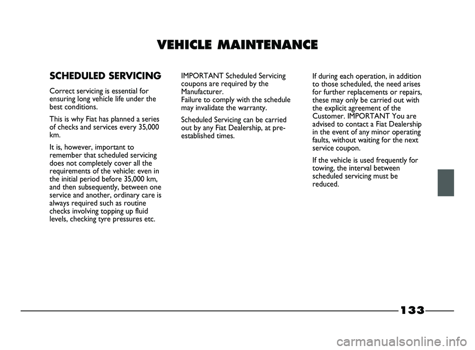 FIAT STRADA 2015 Owner handbook (in English) 133
VEHICLE MAINTENANCE
SCHEDULED SERVICING
Correct servicing is essential for
ensuring long vehicle life under the
best conditions.
This is why Fiat has planned a series
of checks and services every FIAT STRADA 2015 Owner handbook (in English) 133
VEHICLE MAINTENANCE
SCHEDULED SERVICING
Correct servicing is essential for
ensuring long vehicle life under the
best conditions.
This is why Fiat has planned a series
of checks and services every