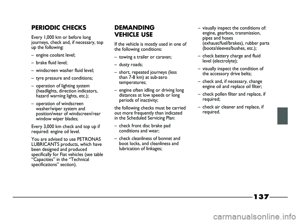 FIAT STRADA 2012 Owner handbook (in English) 137
PERIODIC CHECKS
Every 1,000 km or before long
journeys, check and, if necessary, top
up the following:
– engine coolant level;
– brake fluid level;
– windscreen washer fluid level;
– tyre FIAT STRADA 2012 Owner handbook (in English) 137
PERIODIC CHECKS
Every 1,000 km or before long
journeys, check and, if necessary, top
up the following:
– engine coolant level;
– brake fluid level;
– windscreen washer fluid level;
– tyre