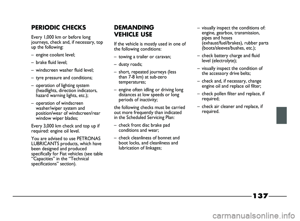 FIAT STRADA 2013  Owner handbook (in English) 137
PERIODIC CHECKS
Every 1,000 km or before long
journeys, check and, if necessary, top
up the following:
– engine coolant level;
– brake fluid level;
– windscreen washer fluid level;
– tyre 