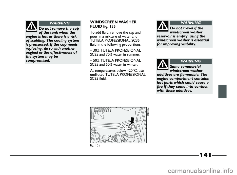 FIAT STRADA 2012 Owner handbook (in English) 141
WINDSCREEN WASHER
FLUID fig. 155
To add fluid, remove the cap and
pour in a mixture of water and
TUTELA PROFESSIONAL SC35
fluid in the following proportions:
– 30% TUTELA PROFESSIONAL
SC35 and 7 FIAT STRADA 2012 Owner handbook (in English) 141
WINDSCREEN WASHER
FLUID fig. 155
To add fluid, remove the cap and
pour in a mixture of water and
TUTELA PROFESSIONAL SC35
fluid in the following proportions:
– 30% TUTELA PROFESSIONAL
SC35 and 7