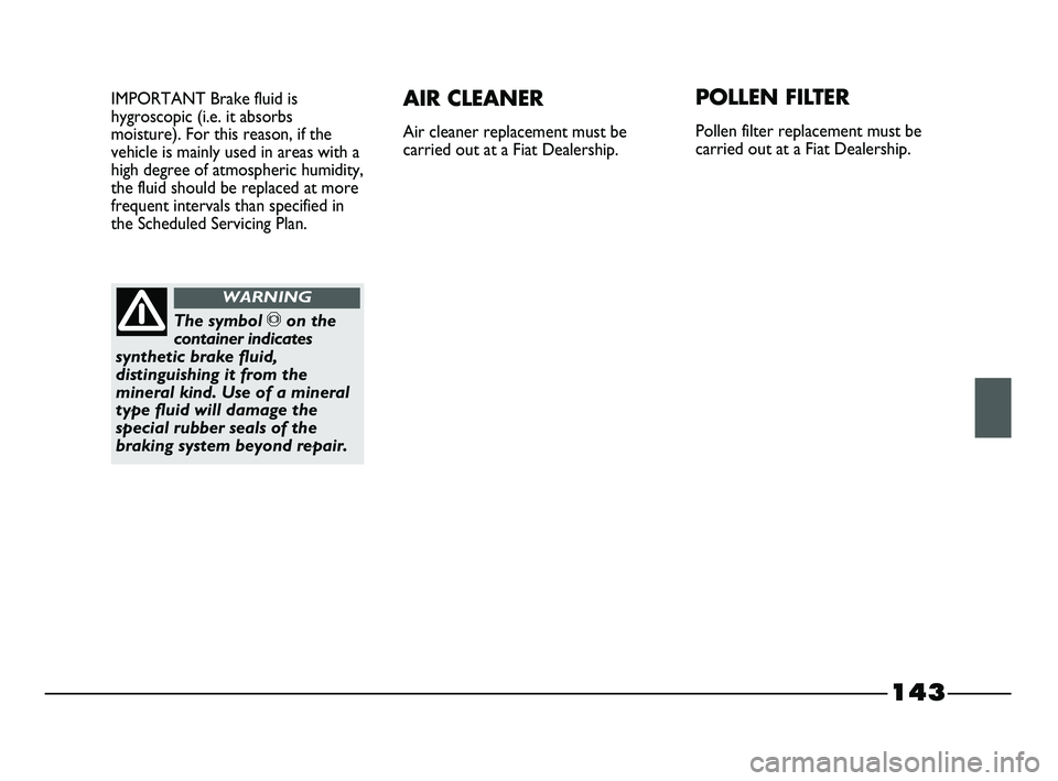 FIAT STRADA 2015 Owner handbook (in English) 143
IMPORTANT Brake fluid is
hygroscopic (i.e. it absorbs
moisture). For this reason, if the
vehicle is mainly used in areas with a
high degree of atmospheric humidity,
the fluid should be replaced at FIAT STRADA 2015 Owner handbook (in English) 143
IMPORTANT Brake fluid is
hygroscopic (i.e. it absorbs
moisture). For this reason, if the
vehicle is mainly used in areas with a
high degree of atmospheric humidity,
the fluid should be replaced at