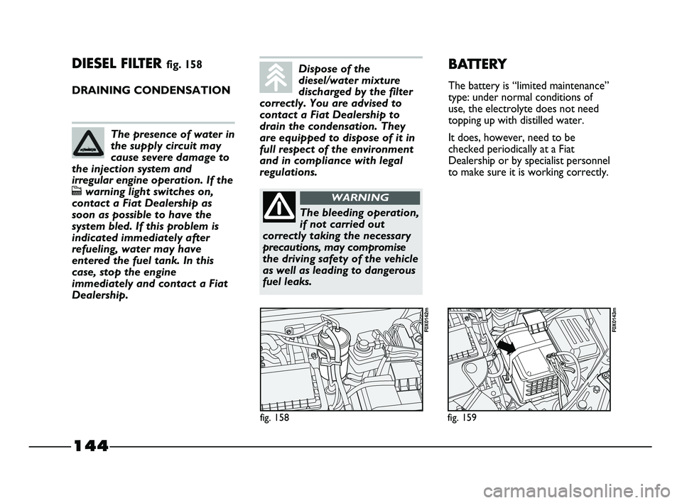 FIAT STRADA 2012 Owner handbook (in English) 144
DIESEL FILTER fig. 158
DRAINING CONDENSATION
fig. 158
F0X0142m
fig. 159
F0X0143m
BATTERY
The battery is “limited maintenance”
type: under normal conditions of
use, the electrolyte does not nee FIAT STRADA 2012 Owner handbook (in English) 144
DIESEL FILTER fig. 158
DRAINING CONDENSATION
fig. 158
F0X0142m
fig. 159
F0X0143m
BATTERY
The battery is “limited maintenance”
type: under normal conditions of
use, the electrolyte does not nee