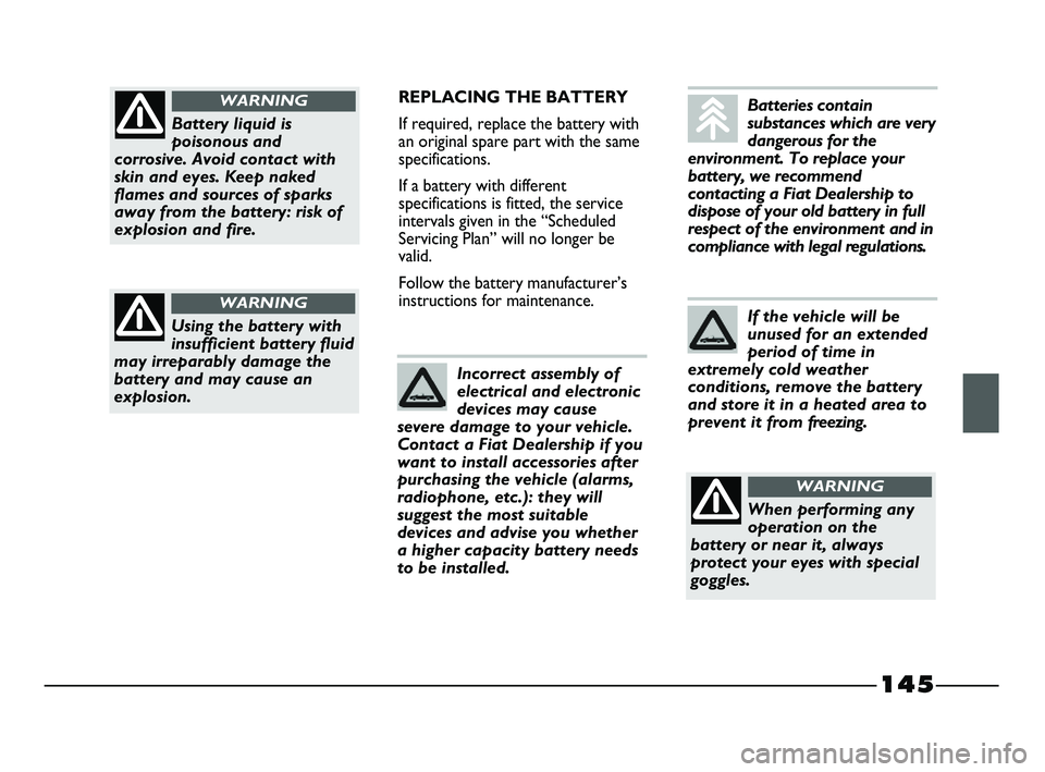 FIAT STRADA 2015 Owner handbook (in English) 145
REPLACING THE BATTERY
If required, replace the battery with
an original spare part with the same
specifications.
If a battery with different
specifications is fitted, the service
intervals given i FIAT STRADA 2015 Owner handbook (in English) 145
REPLACING THE BATTERY
If required, replace the battery with
an original spare part with the same
specifications.
If a battery with different
specifications is fitted, the service
intervals given i
