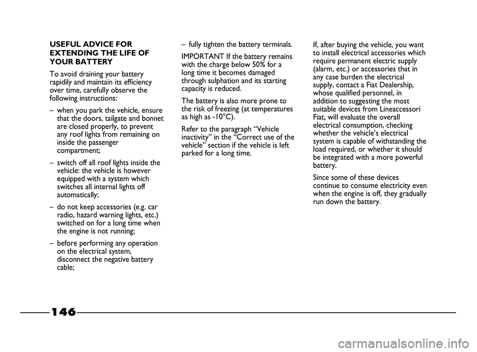 FIAT STRADA 2012 Owner handbook (in English) 146
USEFUL ADVICE FOR
EXTENDING THE LIFE OF
YOUR BATTERY
To avoid draining your battery
rapidily and maintain its efficiency
over time, carefully observe the
following instructions:
– when you park FIAT STRADA 2012 Owner handbook (in English) 146
USEFUL ADVICE FOR
EXTENDING THE LIFE OF
YOUR BATTERY
To avoid draining your battery
rapidily and maintain its efficiency
over time, carefully observe the
following instructions:
– when you park